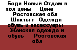 Боди Новый Отдам в пол цены  › Цена ­ 400 - Ростовская обл., Шахты г. Одежда, обувь и аксессуары » Женская одежда и обувь   . Ростовская обл.